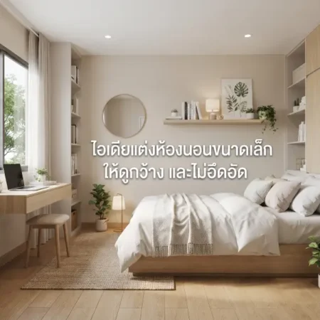 ไอเดีย แต่งห้องนอนขนาดเล็ก ให้ดูกว้าง และ ไม่อึดอัด
